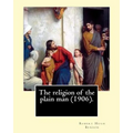 The religion of the plain man (1906). By: Robert Hugh Benson: Robert Hugh Benson (18 November 1871 - 19 October 1914) was an English Anglican priest w