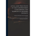 A Full and True State of the Controversy Concerning the Marrow of Modern Divinity: as Debated Between the General Assembly and Several Ministers in th