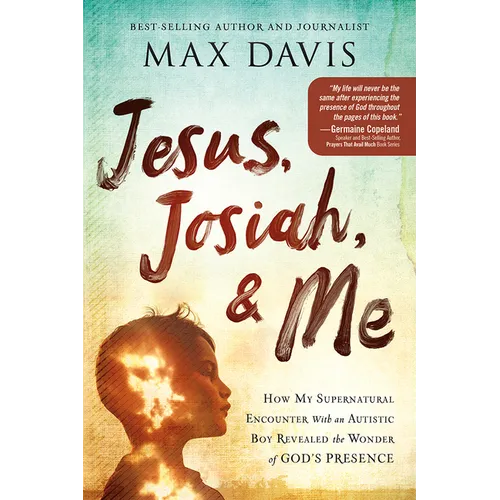 Jesus, Josiah, and Me: How My Supernatural Encounter with an Autistic Boy Revealed the Wonder of God's Presence