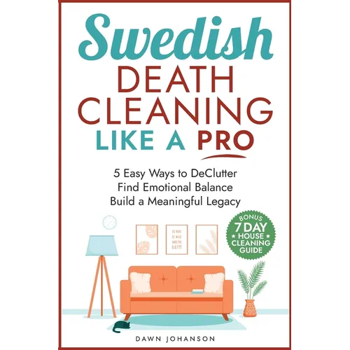 Swedish Death Cleaning Like a Pro 5 Easy Ways to DeClutter Find Emotional Balance Build a Meaningful Legacy: 5 Easy Ways to DeClutter Find Emotional B