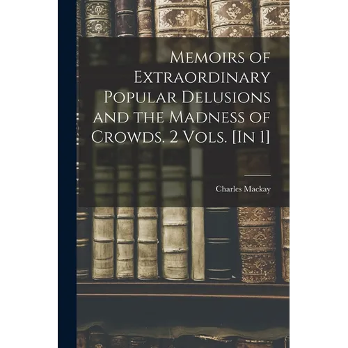 Memoirs of Extraordinary Popular Delusions and the Madness of Crowds. 2 Vols. [In 1]