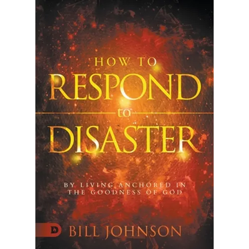 How to Respond to Disaster: By Living Anchored in the Goodness of God