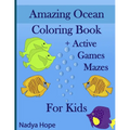 Amazing Ocean Coloring Book + Active Games Mazes For Kids: A Coloring Book For Kids, Teens, Adults; Amazing Ocean Animals, Fishes, Dolphins, Turtles,