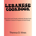 Lebanese Cookbook: Easy Quick and Simple Authentic Recipes from Lebanon Cuisine to Prepare at Home Easily