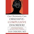 Can Christianity Cure Obsessive-Compulsive Disorder?: A Psychiatrist Explores the Role of Faith in Treatment