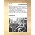 Sketches of American Policy. Under the Following Heads: I. Theory of Government. II. Governments on the Eastern Continent. III. American States; Or th