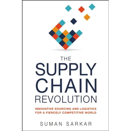 The Supply Chain Revolution: Innovative Sourcing and Logistics for a Fiercely Competitive World