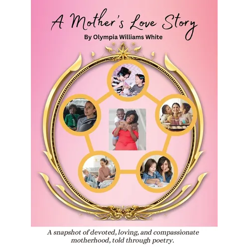 A Mother's Love Story: A snapshot of devoted, loving and compassionate motherhood, told through poetry.