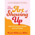 The Art of Showing Up: How to Be There for Yourself and Your People