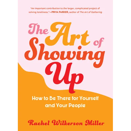 The Art of Showing Up: How to Be There for Yourself and Your People