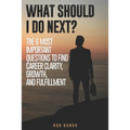 What Should I Do Next?: The 6 most important questions to find Career Clarity, Growth, and Fulfillment.