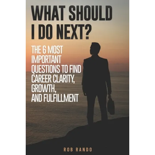 What Should I Do Next?: The 6 most important questions to find Career Clarity, Growth, and Fulfillment.