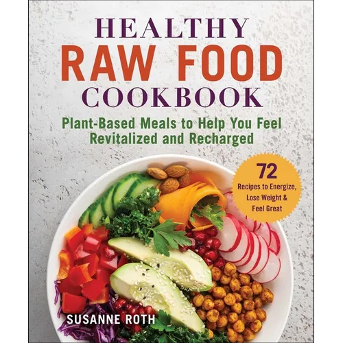 Healthy Raw Food Cookbook: Plant-Based Meals to Help You Feel Revitalized and Recharged