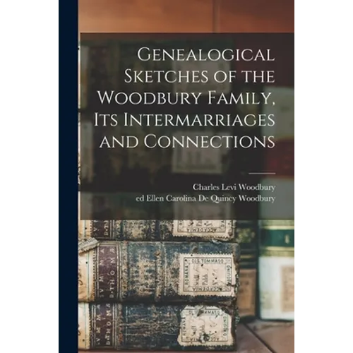 Genealogical Sketches of the Woodbury Family, Its Intermarriages and Connections