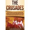 The Crusades: A Captivating Guide to the Military Expeditions During the Middle Ages That Departed from Europe with the Goal to Free Jerusalem and Aid