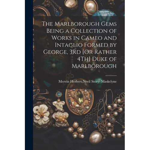 The Marlborough Gems Being a Collection of Works in Cameo and Intaglio Formed by George, 3Rd [Or Rather 4Th] Duke of Marlborough