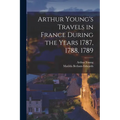 Arthur Young's Travels in France During the Years 1787, 1788, 1789