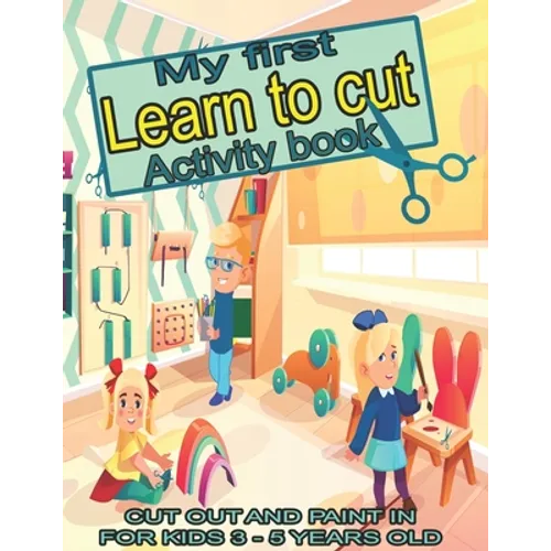 My first learn to cut Activity book CUT OUT AND PAINT IN FOR KIDS 3 - 5 YEARS OLD: Ths Best Toddler Coloring Book: Fun With Colors, Shapes, Numbers, L