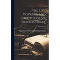 The Life, Voyages, and Exploits of Sir Francis Drake: With Numerous Original Letters From Him and the Lord High Admiral to the Queen and Great Officer