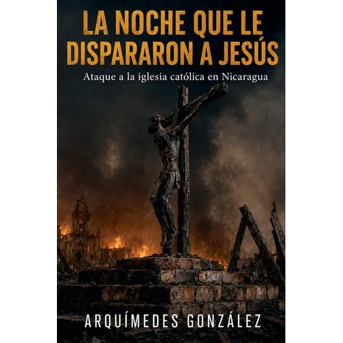 La noche que le dispararon a Jesús, Ataque a la iglesia católica en Nicaragua