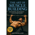 The Art of Muscle Building: Mastering Techniques for Hypertrophy: Bodybuilding Techniques, Muscle Growth Strategies, and Workout Plans