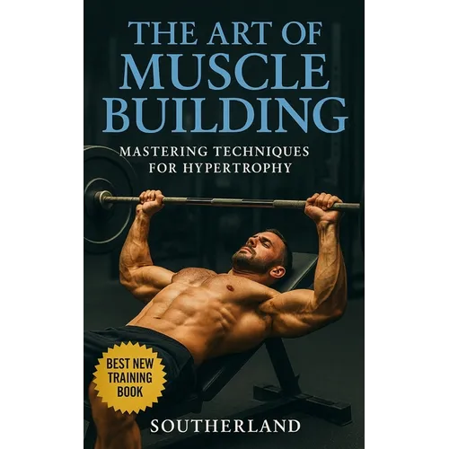 The Art of Muscle Building: Mastering Techniques for Hypertrophy: Bodybuilding Techniques, Muscle Growth Strategies, and Workout Plans