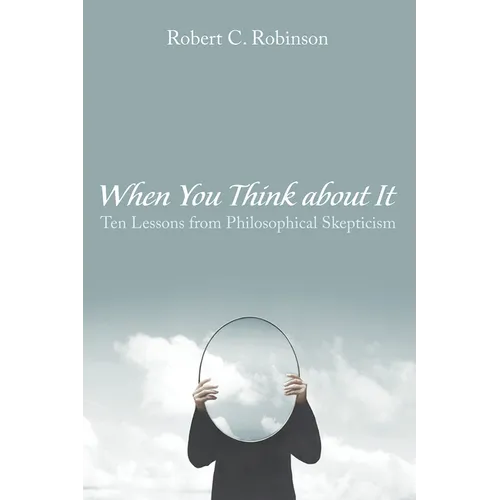 When You Think about It: Ten Lessons from Philosophical Skepticism