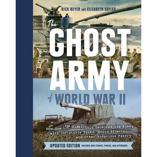 The Ghost Army of World War II: How One Top-Secret Unit Deceived the Enemy with Inflatable Tanks, Sound Effects, and Other Audacious Fakery (Updated E