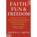 Faith, Fun & Freedom -21 Ways to Grow Your Network Marketing Business with Peace, Purpose & Proven Strategies: 21 Ways to Grow Your Network Marketing