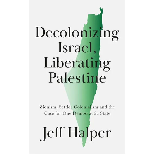 Decolonizing Israel, Liberating Palestine: Zionism, Settler Colonialism, and the Case for One Democratic State
