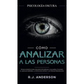 Cómo analizar a las personas: Psicología Oscura - Técnicas secretas para analizar e influenciar a cualquiera utilizando el lenguaje corporal, la ... y