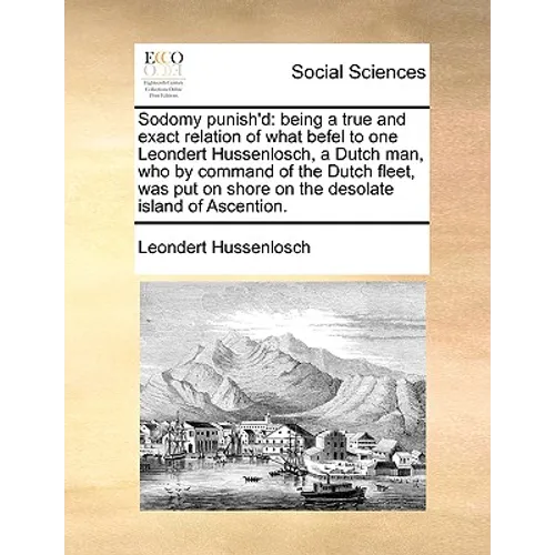 Sodomy Punish'd: Being a True and Exact Relation of What Befel to One Leondert Hussenlosch, a Dutch Man, Who by Command of the Dutch Fl