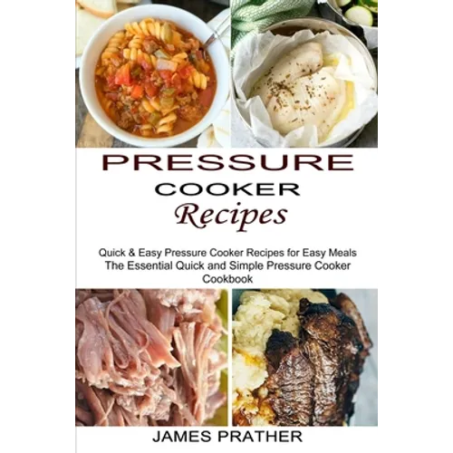 Pressure Cooker Recipes: Quick & Easy Pressure Cooker Recipes for Easy Meals (The Essential Quick and Simple Pressure Cooker Cookbook)