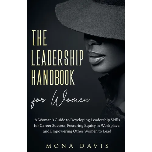 The Leadership Handbook for Women: A Woman's Guide to Developing Leadership Skills for Career Success, Fostering Equity in Workplace, and Empowering O - Paperback