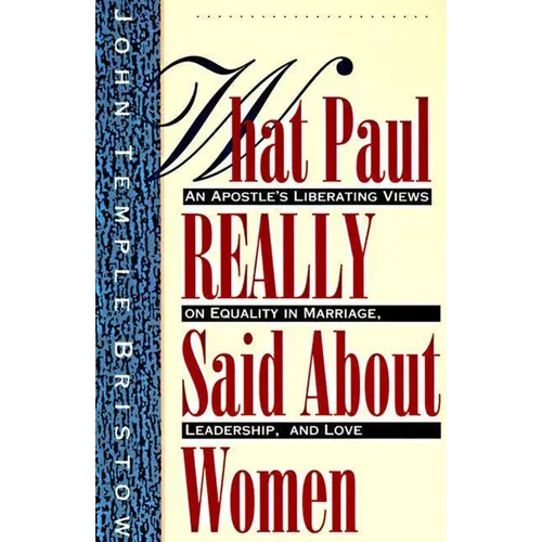 What Paul Really Said about Women: The Apostle's Liberating Views on Equality in Marriage, Leadership, and Love - Paperback