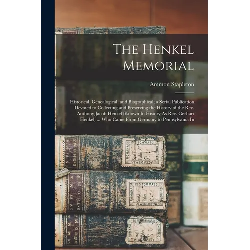 The Henkel Memorial: Historical, Genealogical, and Biographical; a Serial Publication Devoted to Collecting and Preserving the History of t
