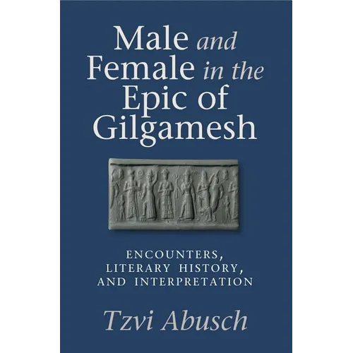 Male and Female in the Epic of Gilgamesh: Encounters, Literary History, and Interpretation