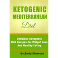 The Ketogenic Mediterranean Diet: Healthy and Delicious Ketogenic Mediterranean Diet Recipes For Extreme Weight Loss