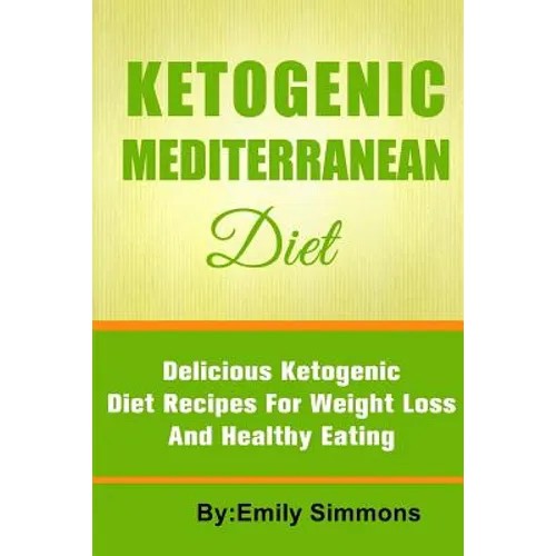 The Ketogenic Mediterranean Diet: Healthy and Delicious Ketogenic Mediterranean Diet Recipes For Extreme Weight Loss