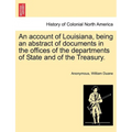 An Account of Louisiana, Being an Abstract of Documents in the Offices of the Departments of State and of the Treasury.