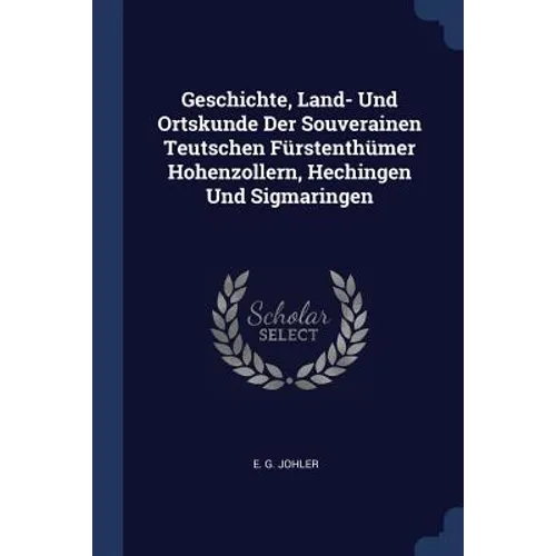 Geschichte, Land- Und Ortskunde Der Souverainen Teutschen Fürstenthümer Hohenzollern, Hechingen Und Sigmaringen