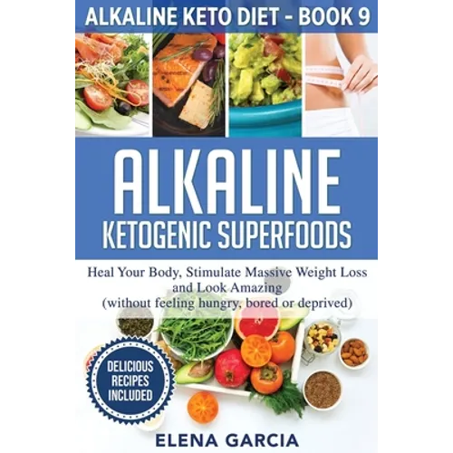 Alkaline Ketogenic Superfoods: Heal Your Body, Stimulate Massive Weight Loss and Look Amazing (without feeling hungry, bored, or deprived)