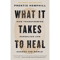 What It Takes to Heal: How Transforming Ourselves Can Change the World