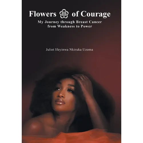 Flowers of Courage: My Journey through Breast Cancer from Weakness to Power