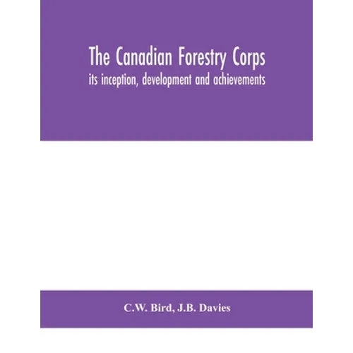 The Canadian Forestry Corps; Its Inception, Development And Achievements