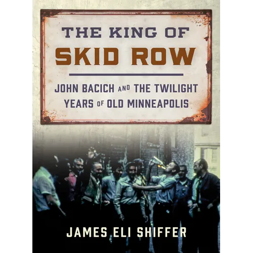 The King of Skid Row: John Bacich and the Twilight Years of Old Minneapolis