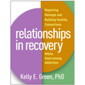Relationships in Recovery: Repairing Damage and Building Healthy Connections While Overcoming Addiction