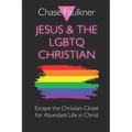 Jesus & the LGBTQ Christian: Escape the Christian Closet for Abundant Life in Christ