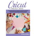Cricut Project Ideas: The Ultime Guide Full of Ideas for Your Cricut Creations! Discover Basic and Advanced Strategies to Use Your Machine i