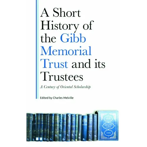 A Short History of the Gibb Memorial Trust and Its Trustees: A Century of Oriental Scholarship